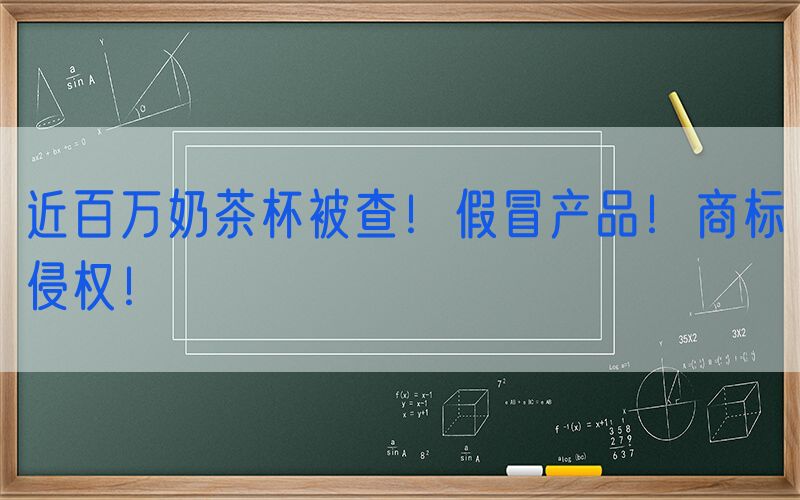 近百万奶茶杯被查！假冒产品！商标侵权！