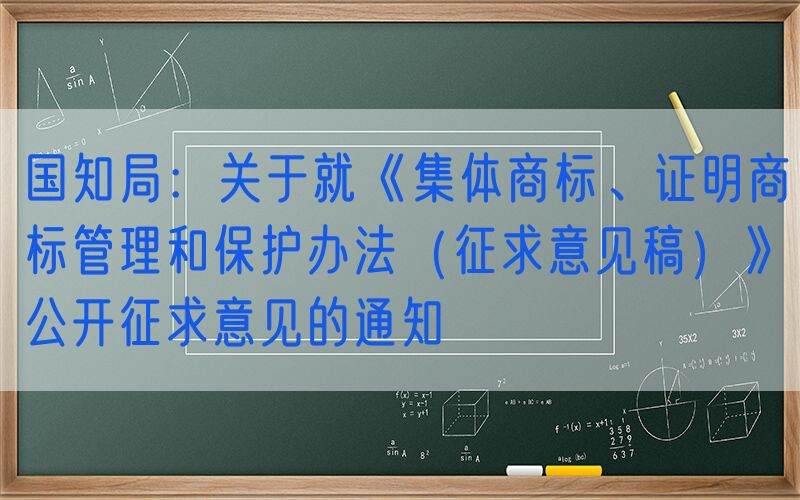 国知局：关于就《集体商标、证明商标管理和保护办法（征求意见稿）》公开征求意见的通知