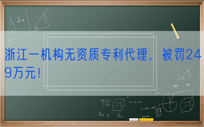 浙江一机构无资质专利代理，被罚249万元！