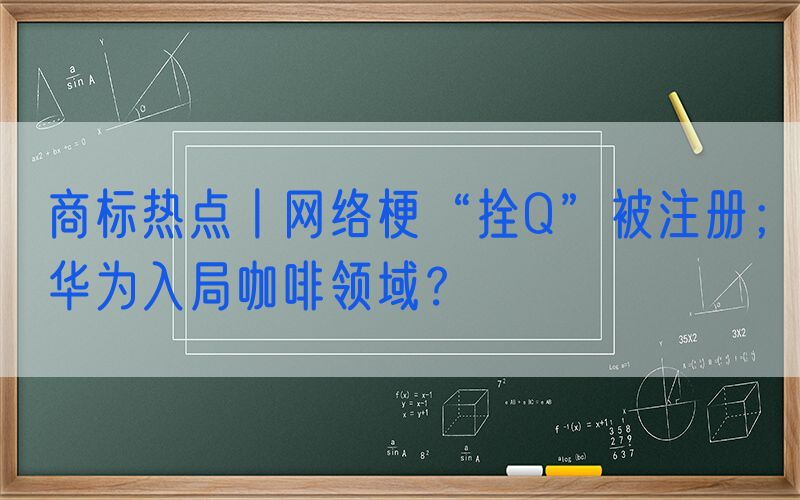 商标热点丨网络梗“拴Q”被注册；华为入局咖啡领域？