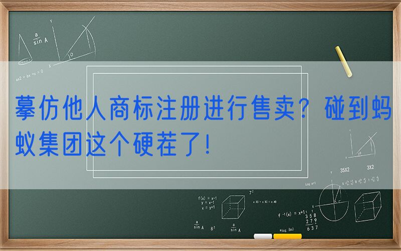 摹仿他人商标注册进行售卖？碰到蚂蚁集团这个硬茬了！