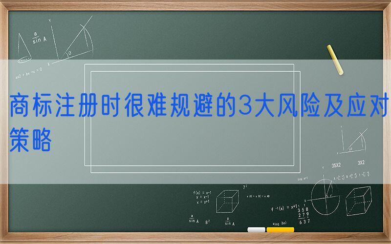 商标注册时很难规避的3大风险及应对策略