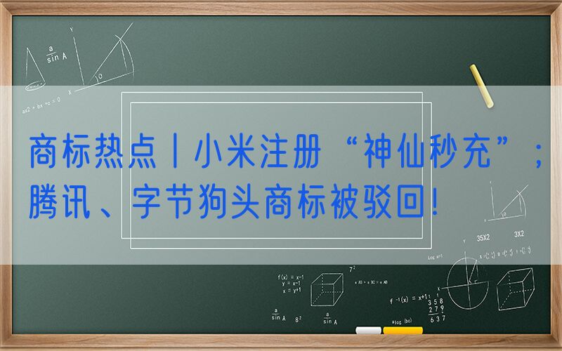 商标热点丨小米注册“神仙秒充”；腾讯、字节狗头商标被驳回！