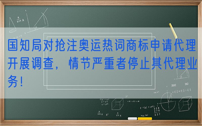 国知局对抢注奥运热词商标申请代理开展调查，情节严重者停止其代理业务！