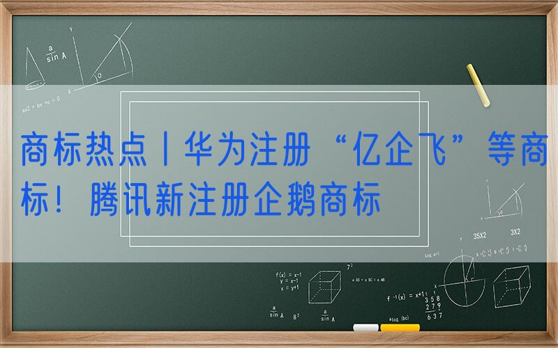 商标热点丨华为注册“亿企飞”等商标！腾讯新注册企鹅商标