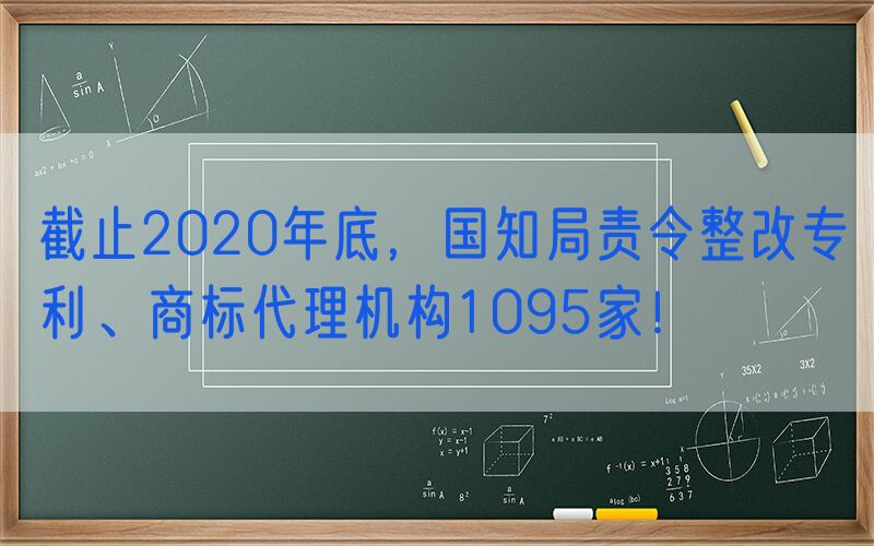 截止2020年底，国知局责令整改专利、商标代理机构1095家！