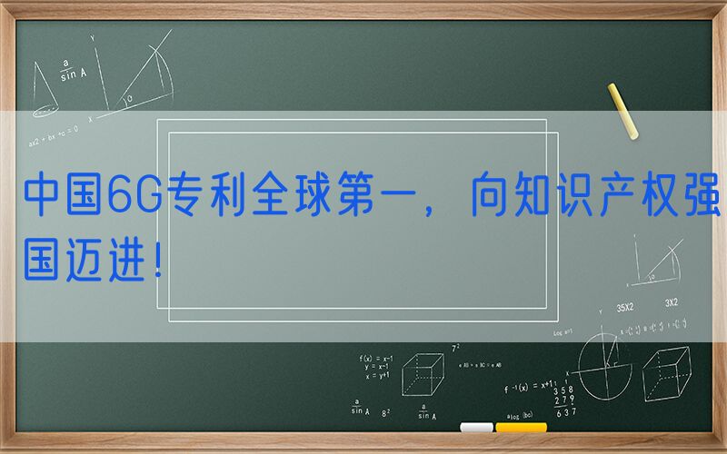 中国6G专利全球第一，向知识产权强国迈进！