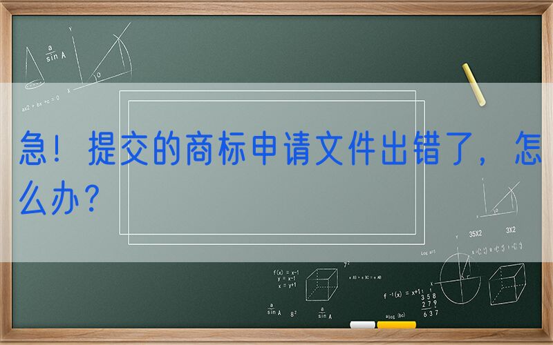 急！提交的商标申请文件出错了，怎么办？