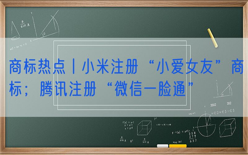 商标热点丨小米注册“小爱女友”商标；腾讯注册“微信一脸通”