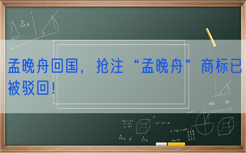 孟晚舟回国，抢注“孟晚舟”商标已被驳回！