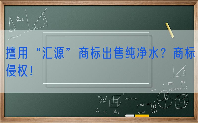 擅用“汇源”商标出售纯净水？商标侵权！