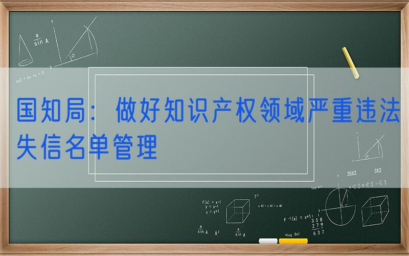 国知局：做好知识产权领域严重违法失信名单管理