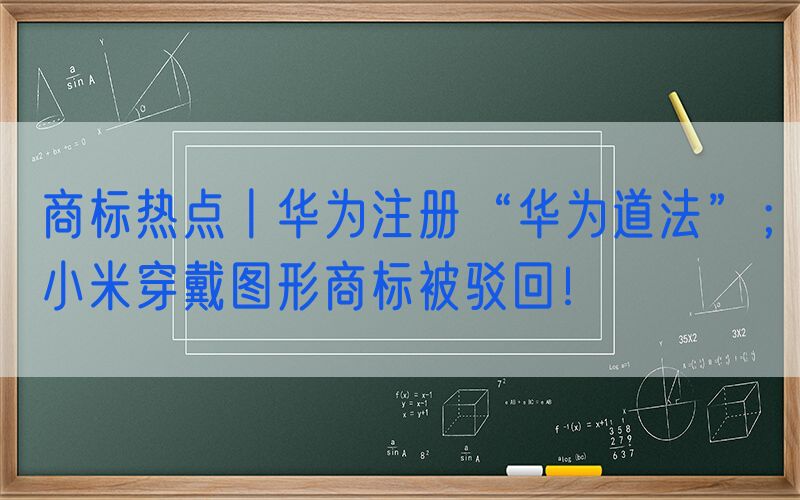 商标热点丨华为注册“华为道法”；小米穿戴图形商标被驳回！