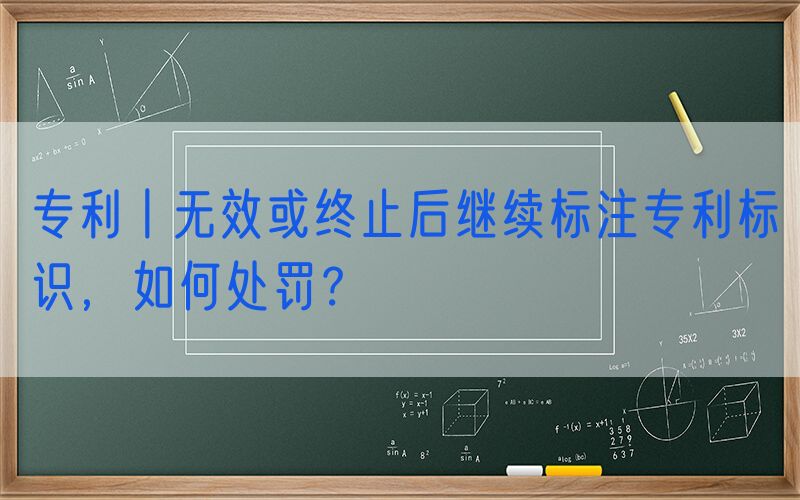 专利丨无效或终止后继续标注专利标识，如何处罚？
