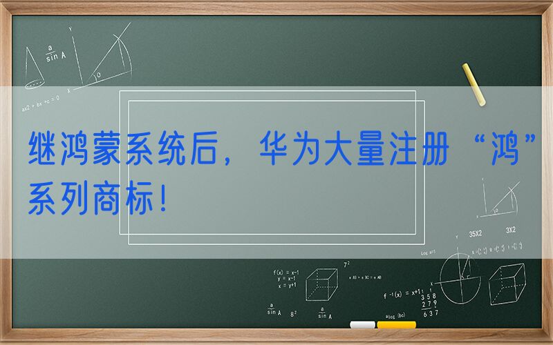 继鸿蒙系统后，华为大量注册“鸿”系列商标！