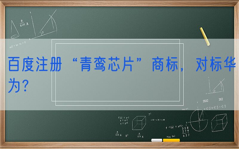 百度注册“青鸾芯片”商标，对标华为？