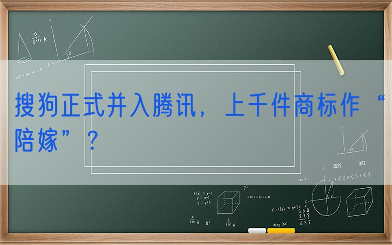搜狗正式并入腾讯，上千件商标作“陪嫁”？