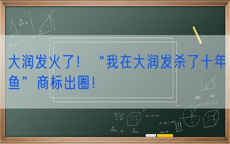 大润发火了！“我在大润发杀了十年鱼”商标出圈！