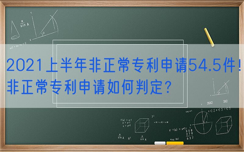 2021上半年非正常专利申请54.5件！非正常专利申请如何判定？