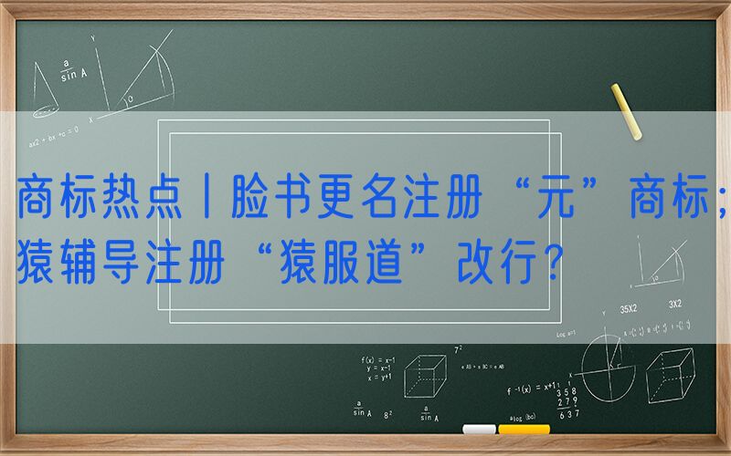 商标热点丨脸书更名注册“元”商标；猿辅导注册“猿服道”改行？