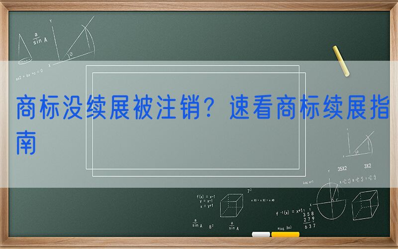 商标没续展被注销？速看商标续展指南