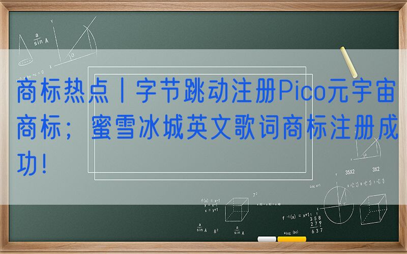 商标热点丨字节跳动注册Pico元宇宙商标；蜜雪冰城英文歌词商标注册成功！