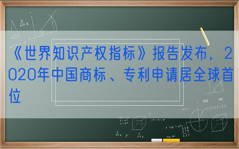 《世界知识产权指标》报告发布，2020年中国商标、专利申请居全球首位