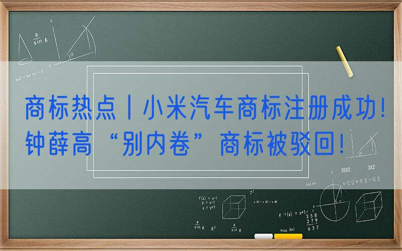 商标热点丨小米汽车商标注册成功！钟薛高“别内卷”商标被驳回！