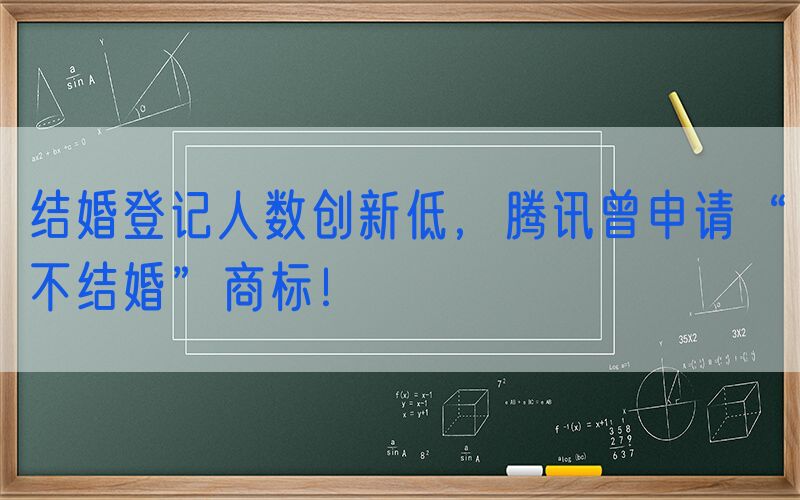 结婚登记人数创新低，腾讯曾申请“不结婚”商标！