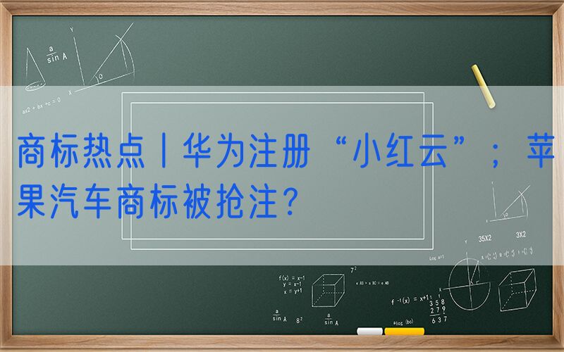 商标热点丨华为注册“小红云”；苹果汽车商标被抢注？