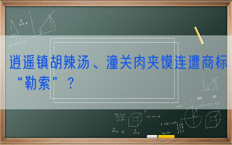 逍遥镇胡辣汤、潼关肉夹馍连遭商标“勒索”？