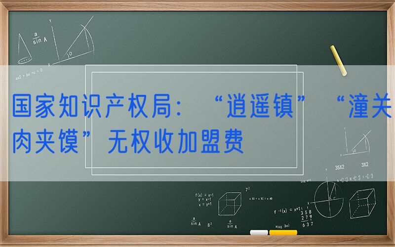 国家知识产权局：“逍遥镇”“潼关肉夹馍”无权收加盟费