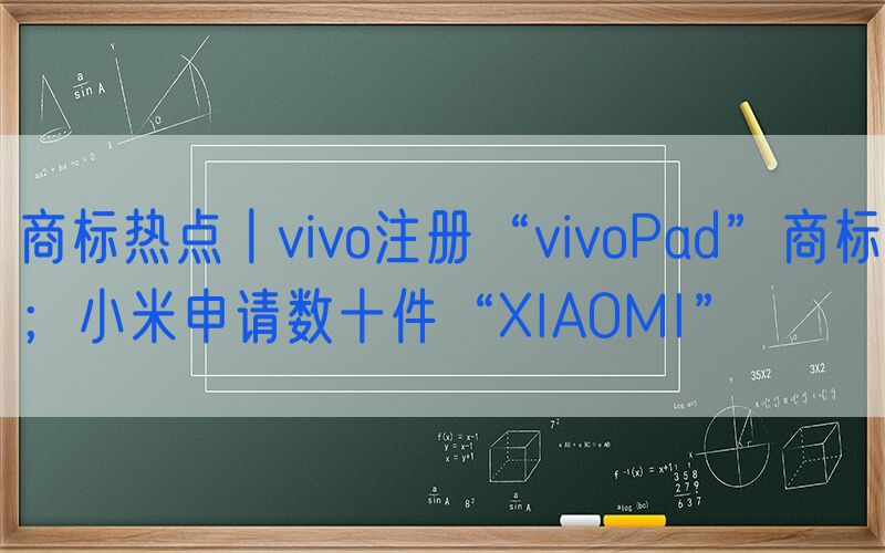 商标热点丨vivo注册“vivoPad”商标；小米申请数十件“XIAOMI”