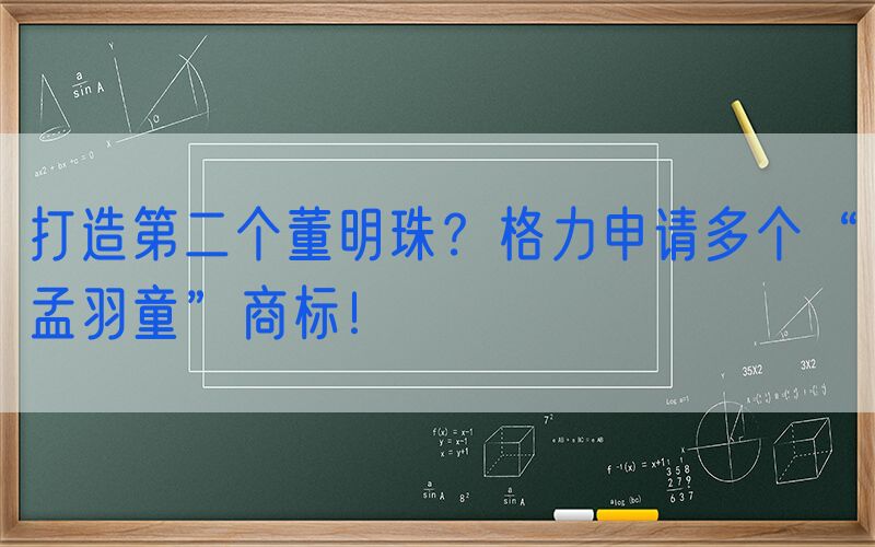 打造第二个董明珠？格力申请多个“孟羽童”商标！