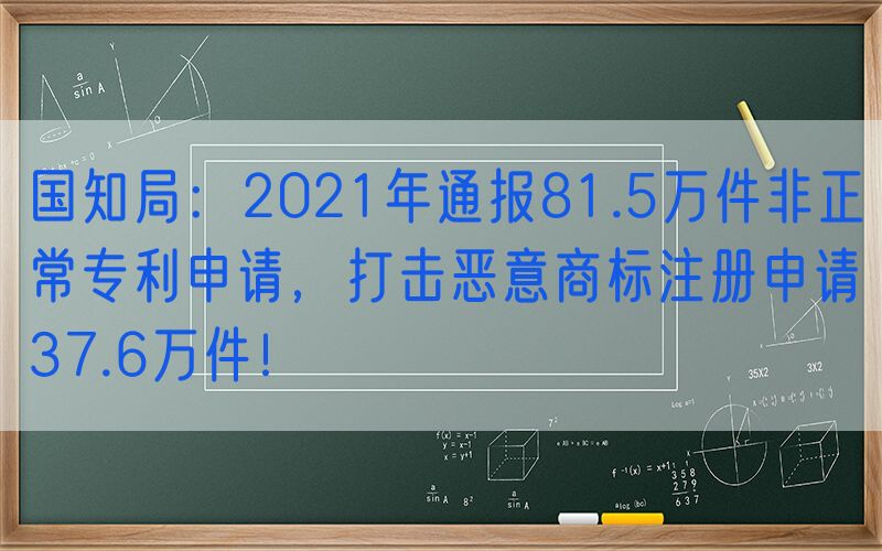 国知局：2021年通报81.5万件非正常专利申请，打击恶意商标注册申请37.6万件！