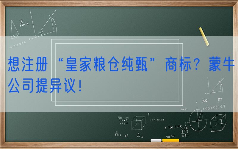想注册“皇家粮仓纯甄”商标？蒙牛公司提异议！