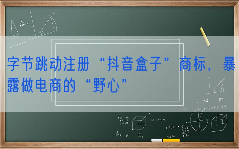 字节跳动注册“抖音盒子”商标，暴露做电商的“野心”
