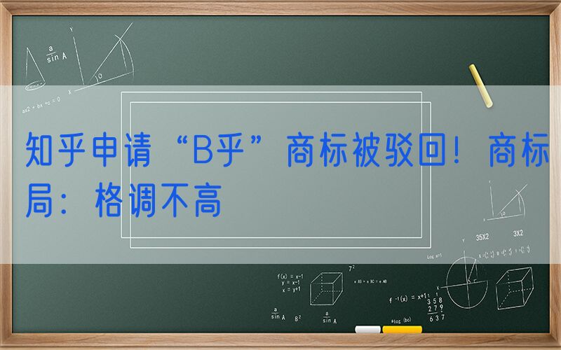 知乎申请“B乎”商标被驳回！商标局：格调不高