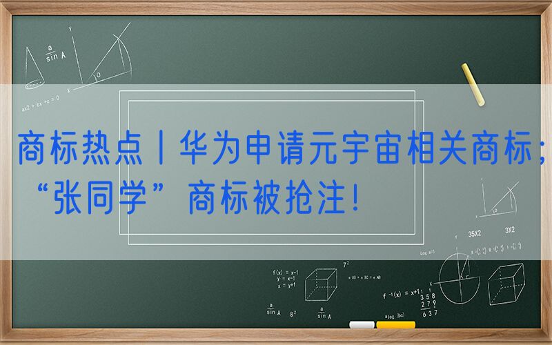 商标热点丨华为申请元宇宙相关商标；“张同学”商标被抢注！