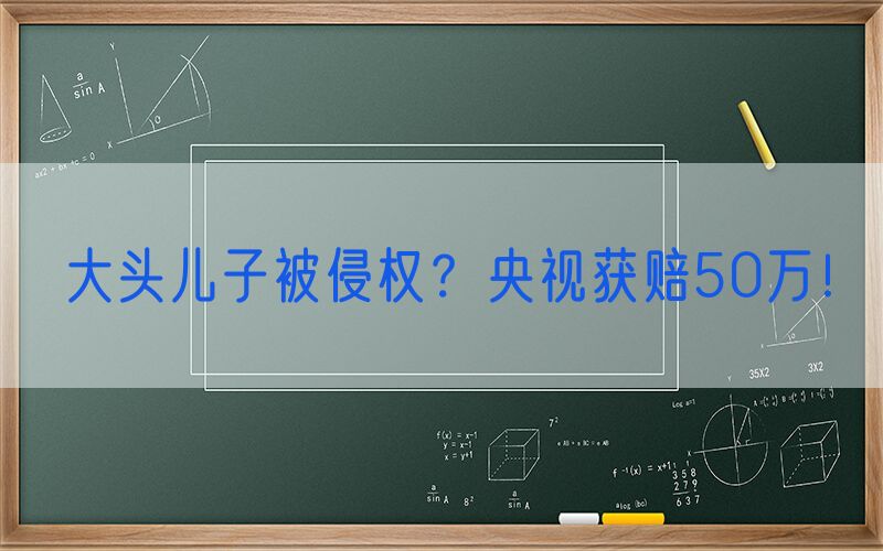 大头儿子被侵权？央视获赔50万！