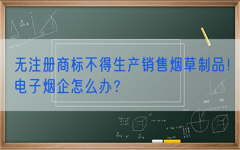 无注册商标不得生产销售烟草制品！电子烟企怎么办？