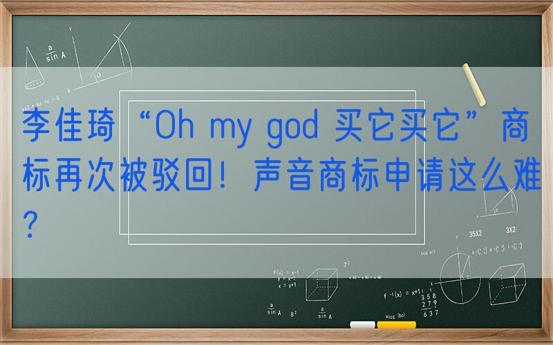 李佳琦“Oh my god 买它买它”商标再次被驳回！声音商标申请这么难？