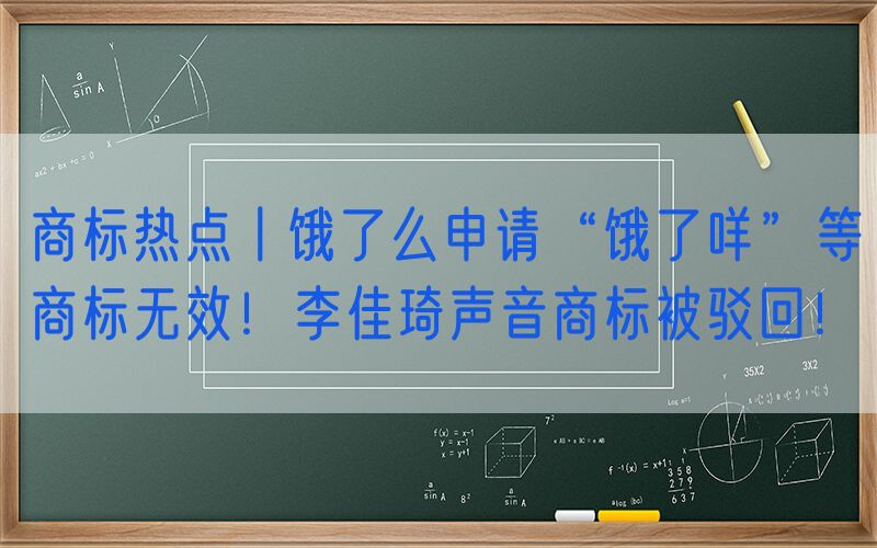 商标热点丨饿了么申请“饿了咩”等商标无效！李佳琦声音商标被驳回！