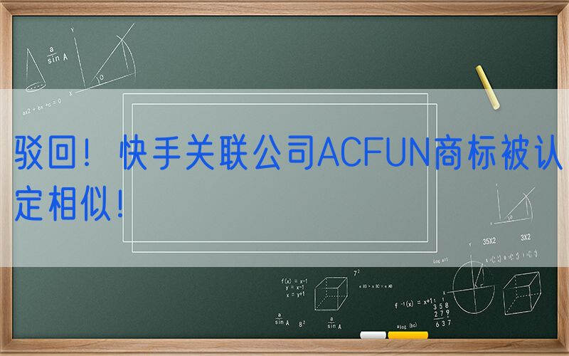 驳回！快手关联公司ACFUN商标被认定相似！