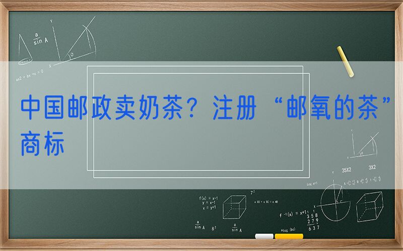 中国邮政卖奶茶？注册“邮氧的茶”商标
