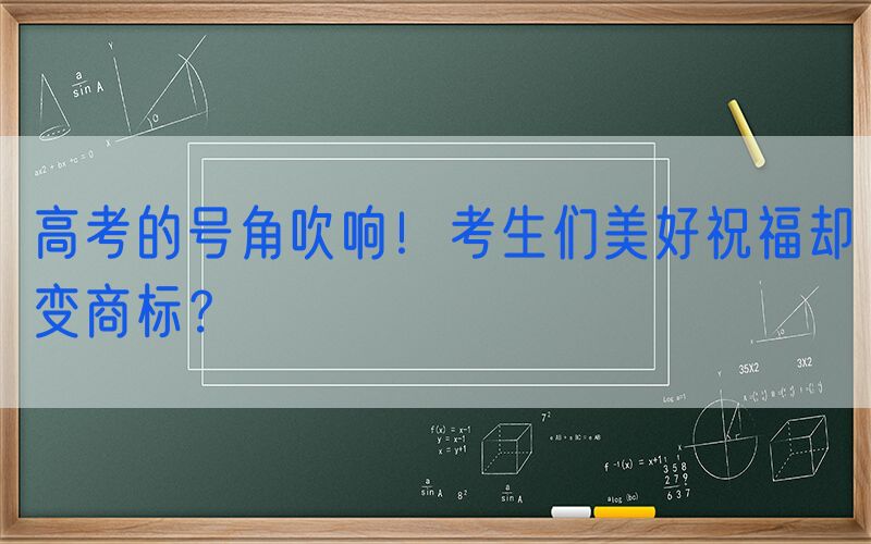 高考的号角吹响！考生们美好祝福却变商标？