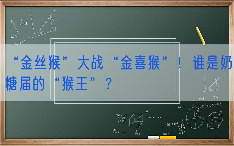 “金丝猴”大战“金喜猴”！谁是奶糖届的“猴王”？