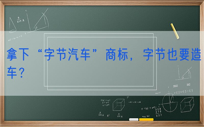 拿下“字节汽车”商标，字节也要造车？