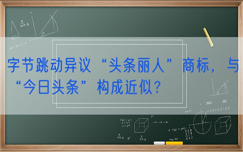 字节跳动异议“头条丽人”商标，与“今日头条”构成近似？