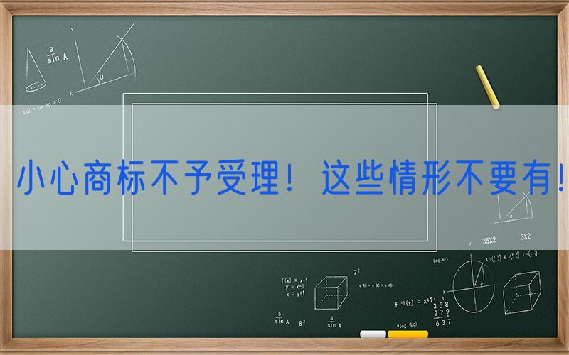 小心商标不予受理！这些情形不要有！